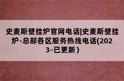 史麦斯壁挂炉官网电话|史麦斯壁挂炉-总部各区服务热线电话(2023-已更新）